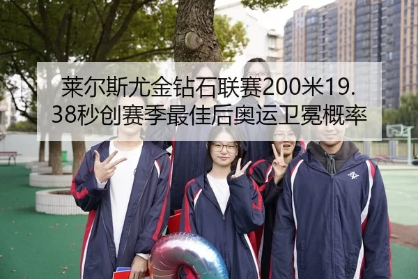 莱尔斯尤金钻石联赛200米19.38秒创赛季最佳后奥运卫冕概率